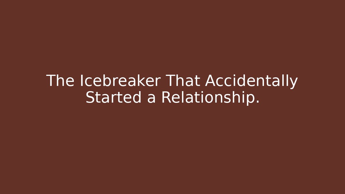 The Icebreaker That Accidentally Started a Relationship.