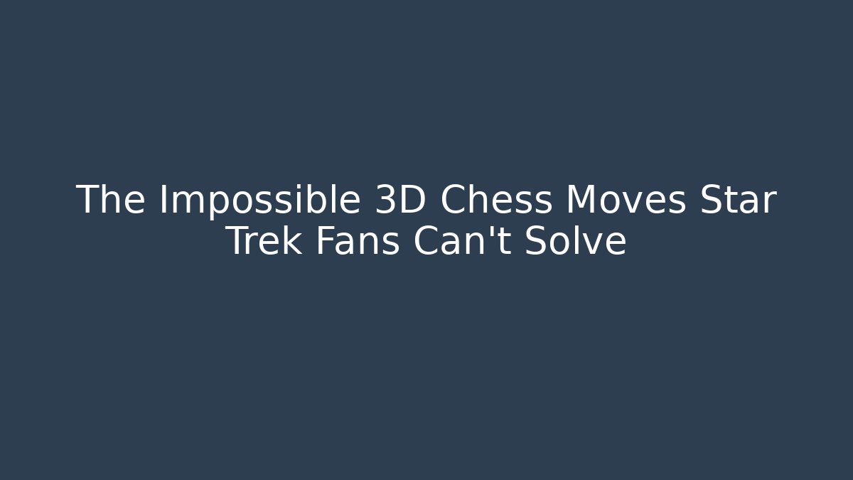 The Impossible 3D Chess Moves Star Trek Fans Can't Solve