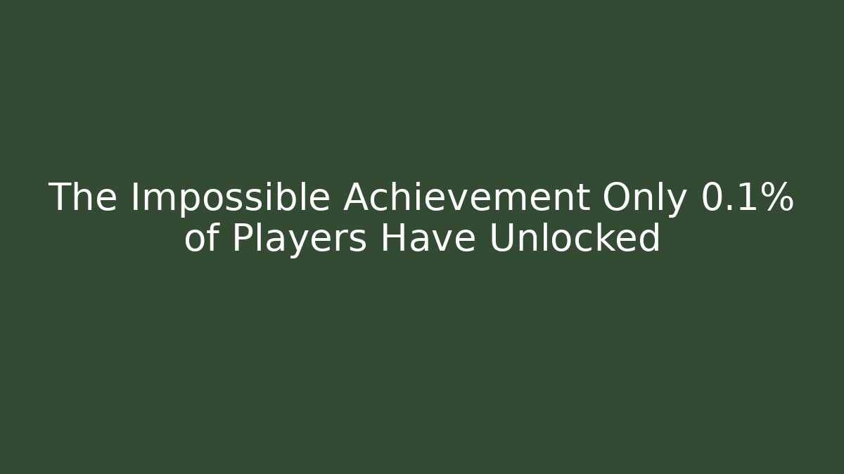 The Impossible Achievement Only 0.1% of Players Have Unlocked
