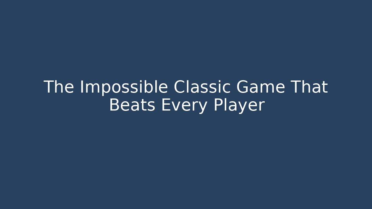 The Impossible Classic Game That Beats Every Player