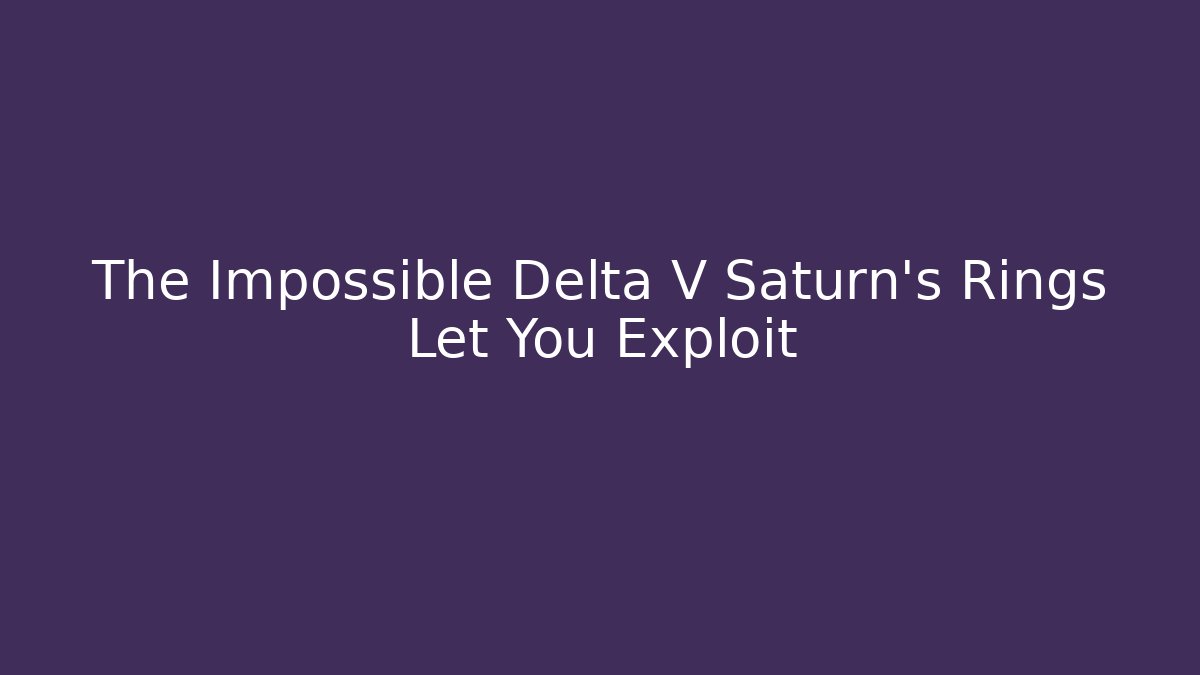 The Impossible Delta V Saturn's Rings Let You Exploit