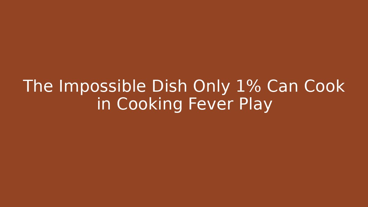 The Impossible Dish Only 1% Can Cook in Cooking Fever Play