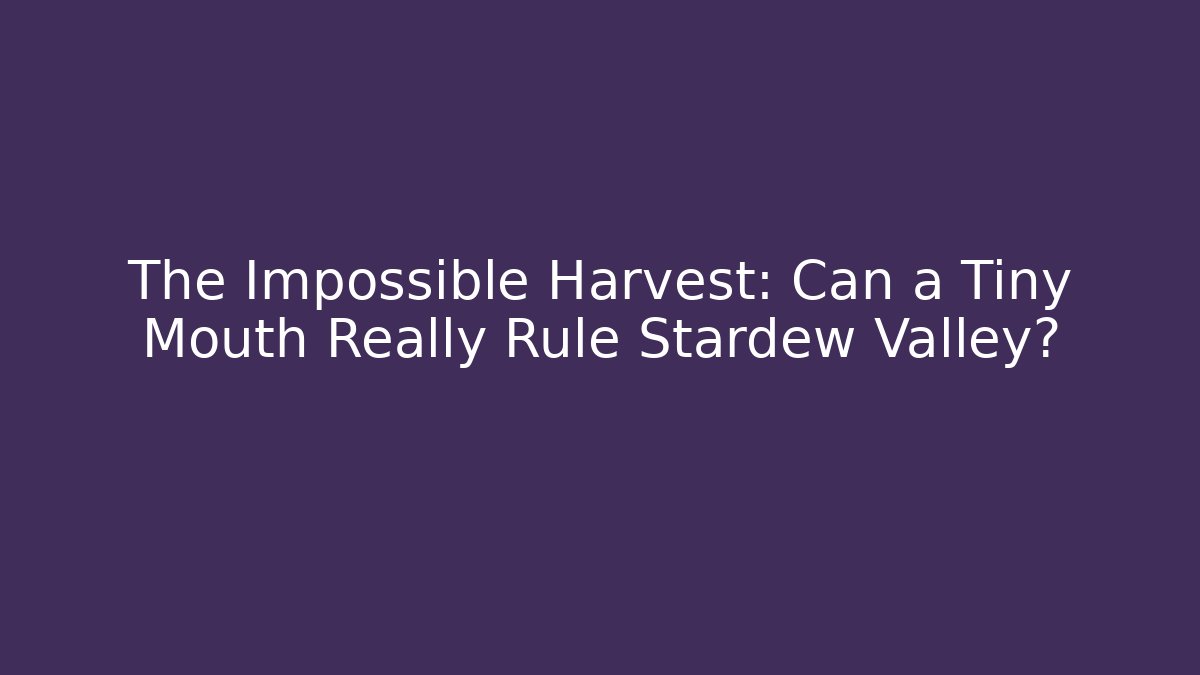 The Impossible Harvest: Can a Tiny Mouth Really Rule Stardew Valley?