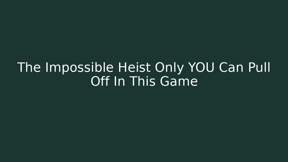 The Impossible Heist Only YOU Can Pull Off In This Game - Boomer Naturals