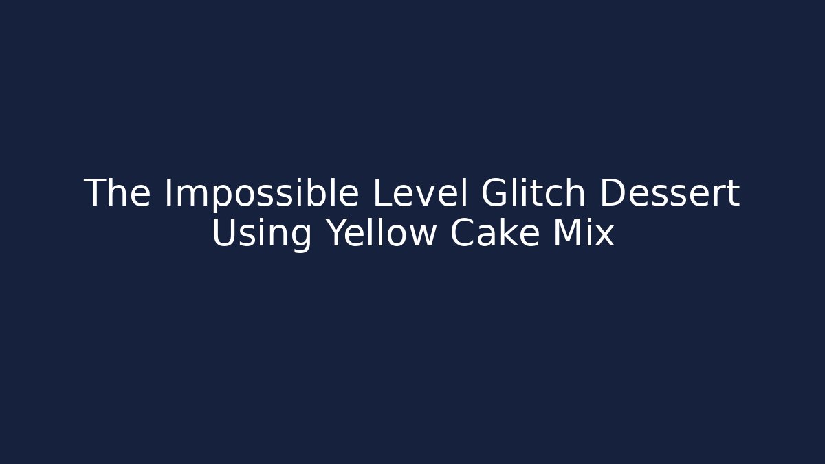 The Impossible Level Glitch Dessert Using Yellow Cake Mix