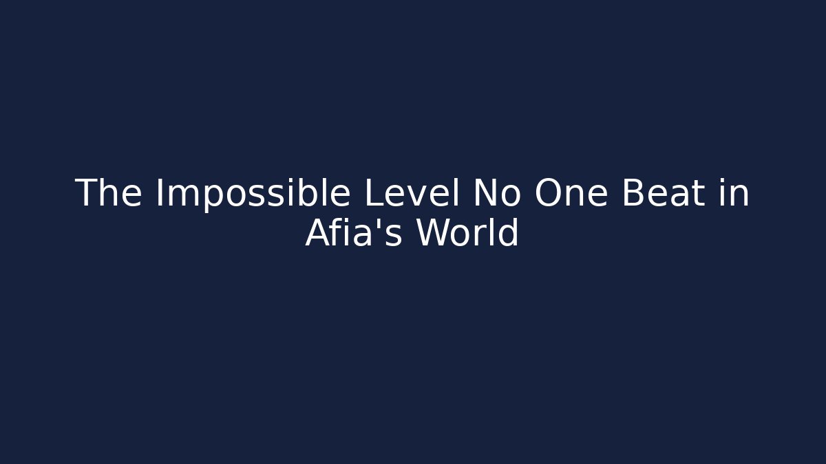 The Impossible Level No One Beat in Afia's World