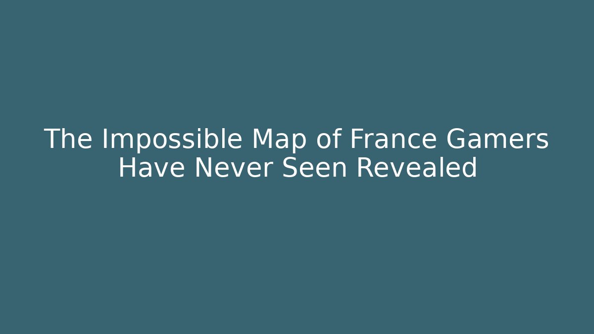 The Impossible Map of France Gamers Have Never Seen Revealed