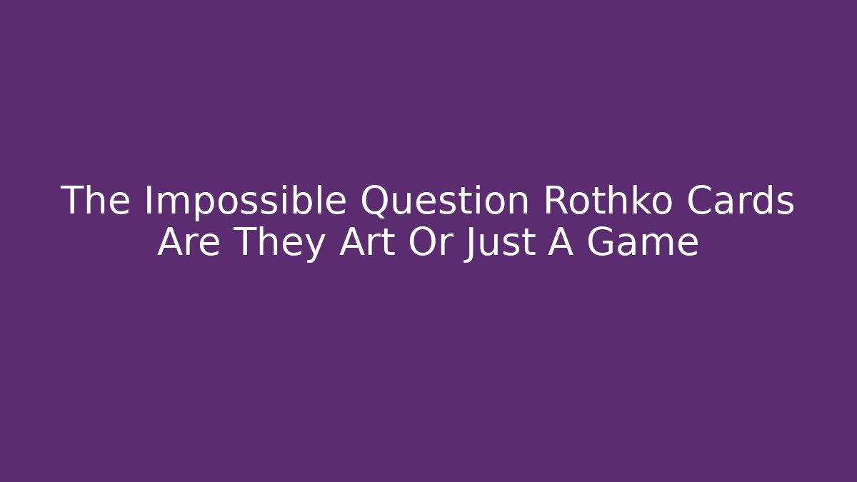 The Impossible Question Rothko Cards Are They Art Or Just A Game