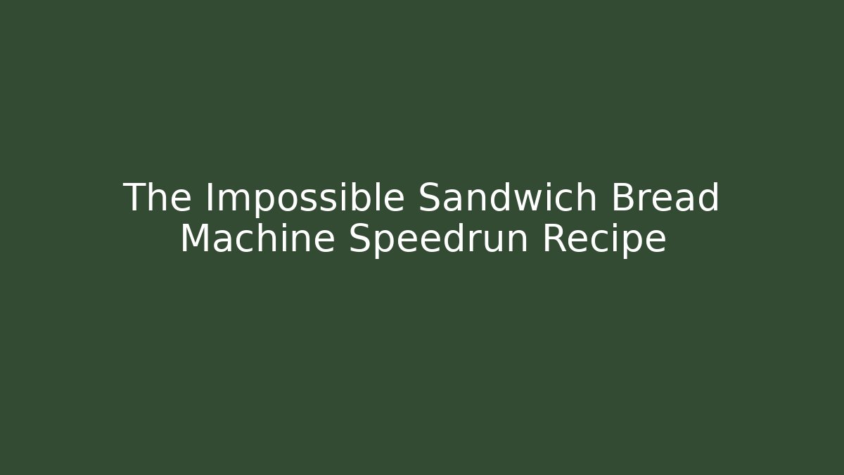 The Impossible Sandwich Bread Machine Speedrun Recipe