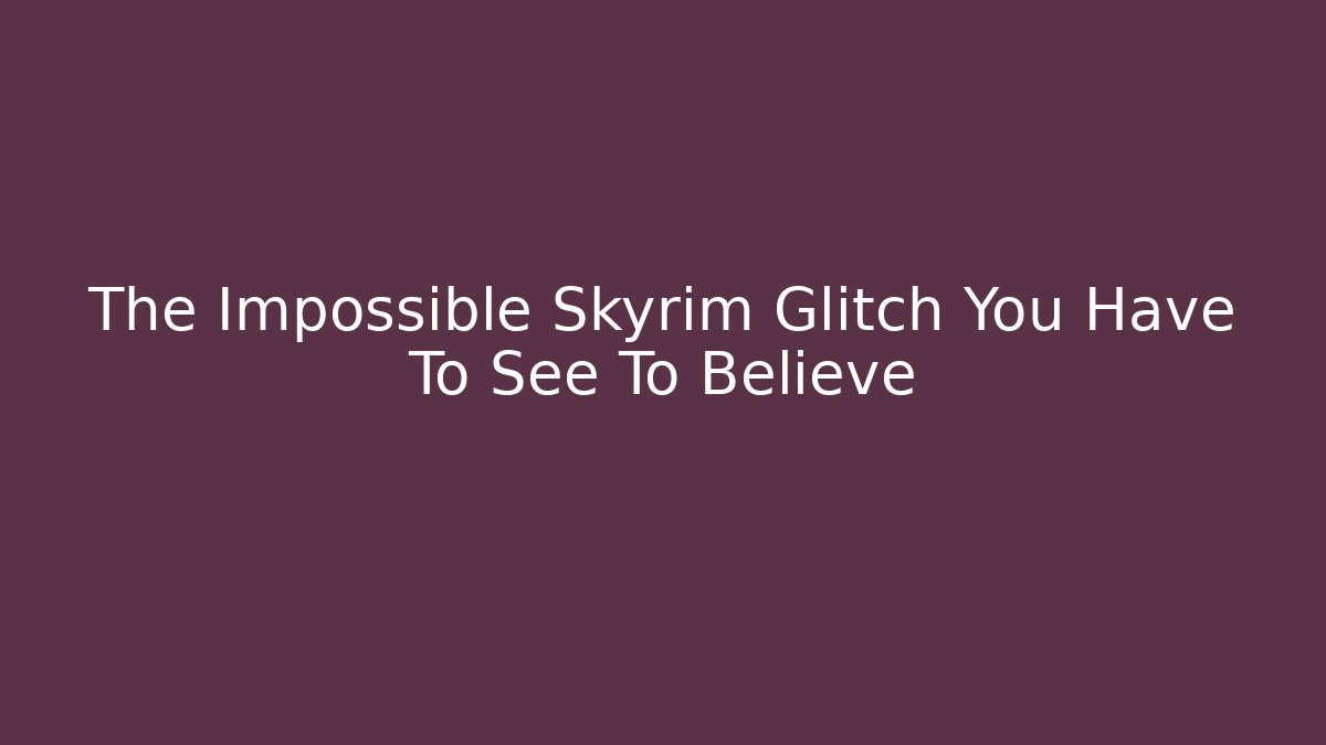 The Impossible Skyrim Glitch You Have To See To Believe