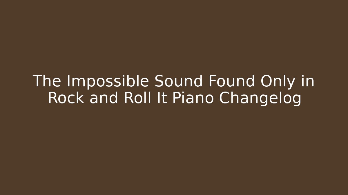 The Impossible Sound Found Only in Rock and Roll It Piano Changelog