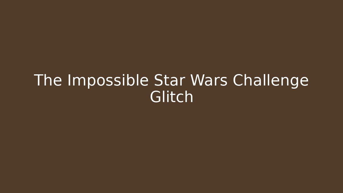 The Impossible Star Wars Challenge Glitch