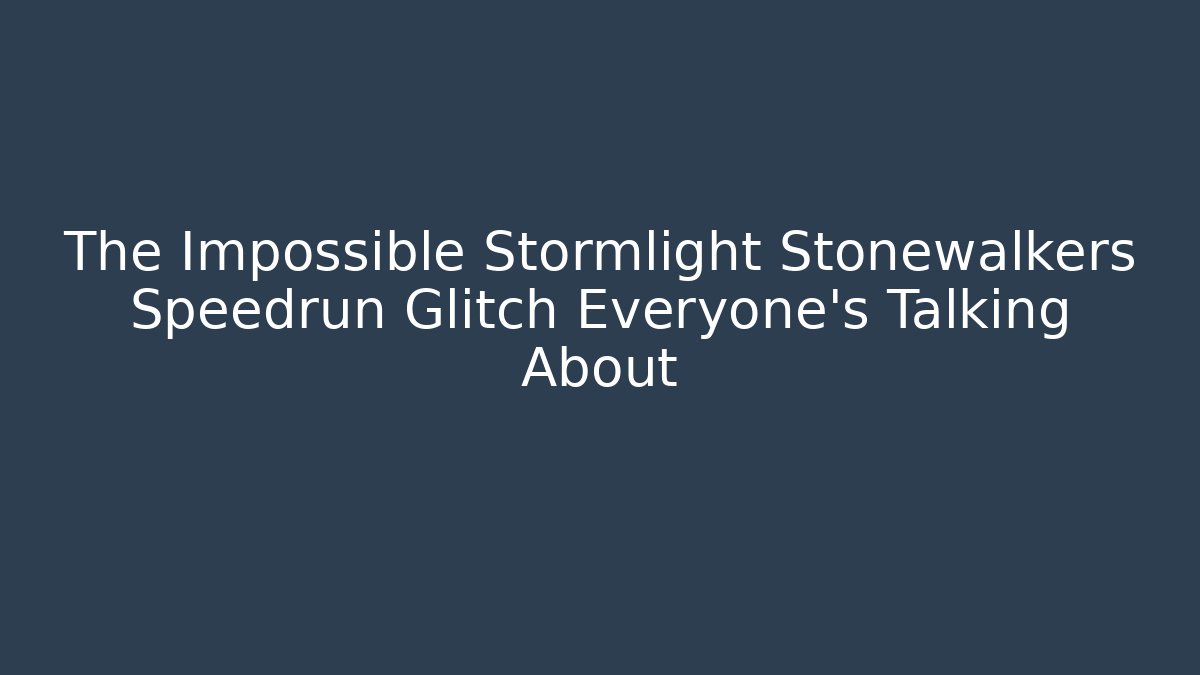 The Impossible Stormlight Stonewalkers Speedrun Glitch Everyone's Talking About