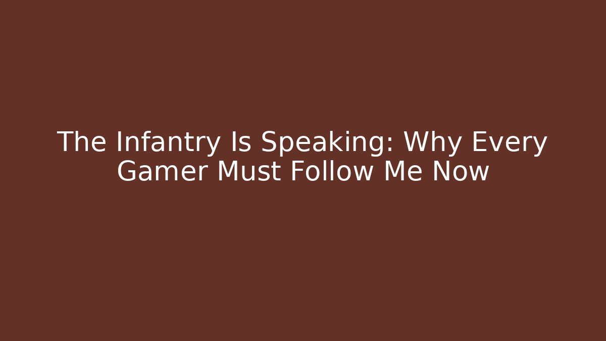 The Infantry Is Speaking: Why Every Gamer Must Follow Me Now