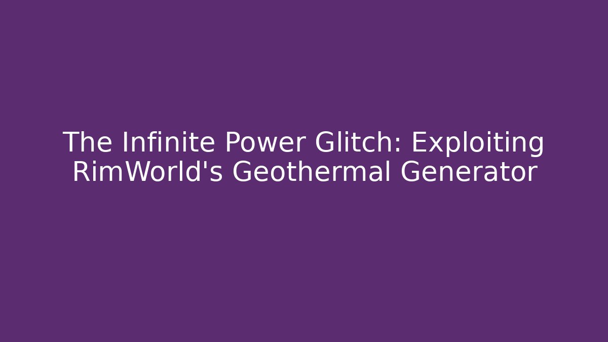 The Infinite Power Glitch: Exploiting RimWorld's Geothermal Generator - Boomer Naturals