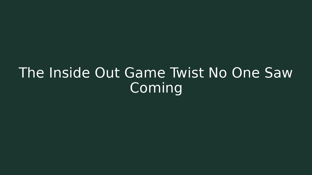 The Inside Out Game Twist No One Saw Coming