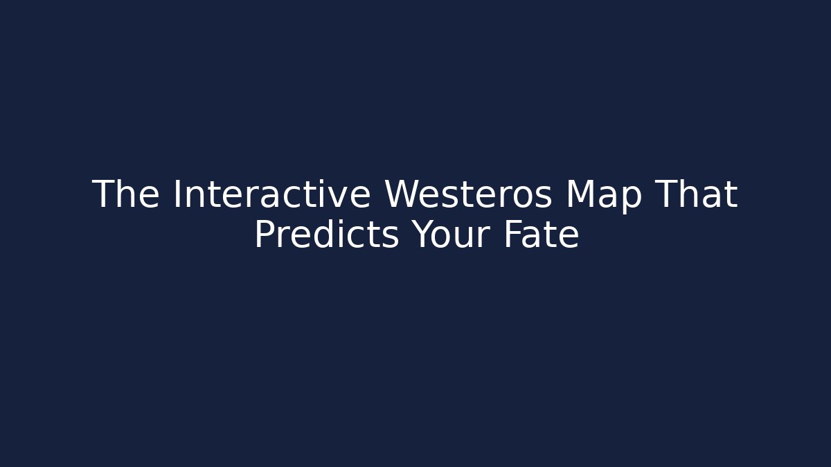 The Interactive Westeros Map That Predicts Your Fate - Boomer Naturals
