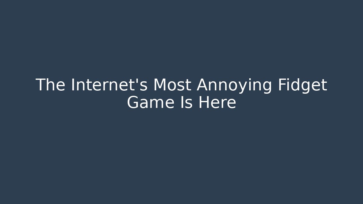 The Internet's Most Annoying Fidget Game Is Here
