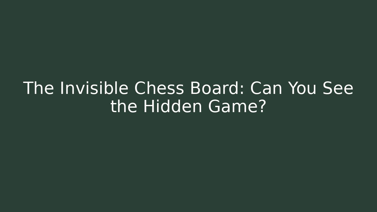 The Invisible Chess Board: Can You See the Hidden Game?