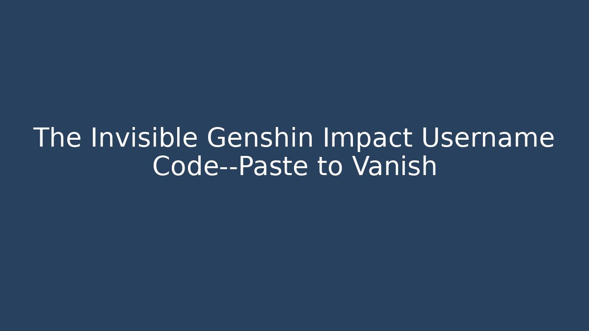 The Invisible Genshin Impact Username Code—Paste to Vanish
