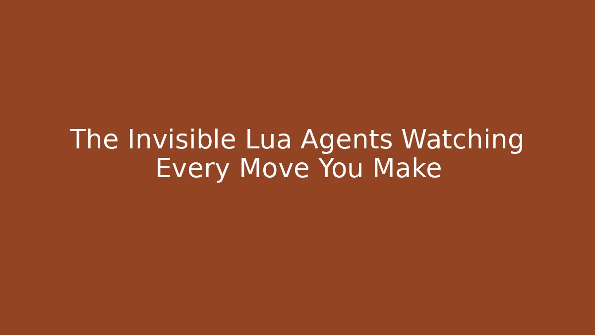 The Invisible Lua Agents Watching Every Move You Make
