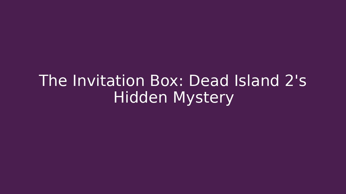 The Invitation Box: Dead Island 2's Hidden Mystery