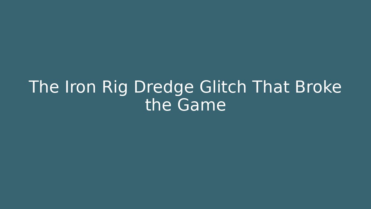 The Iron Rig Dredge Glitch That Broke the Game - Boomer Naturals
