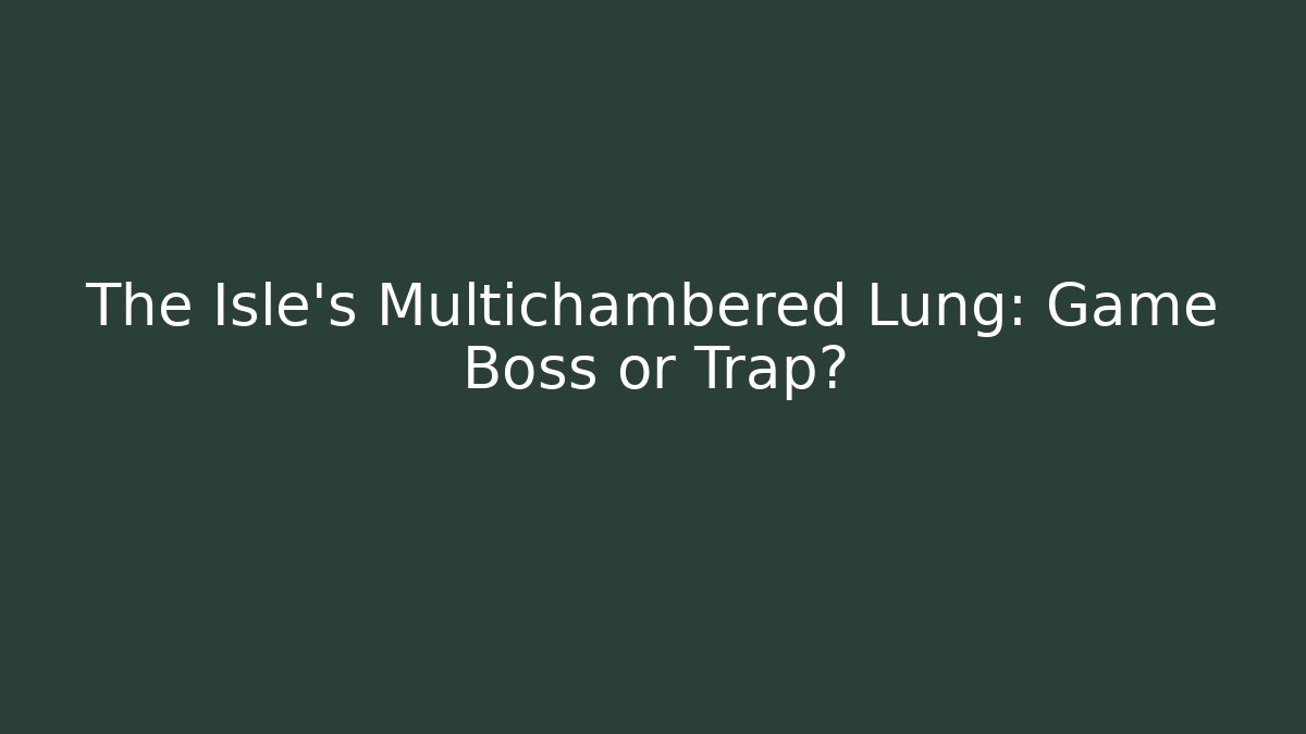The Isle's Multichambered Lung: Game Boss or Trap?