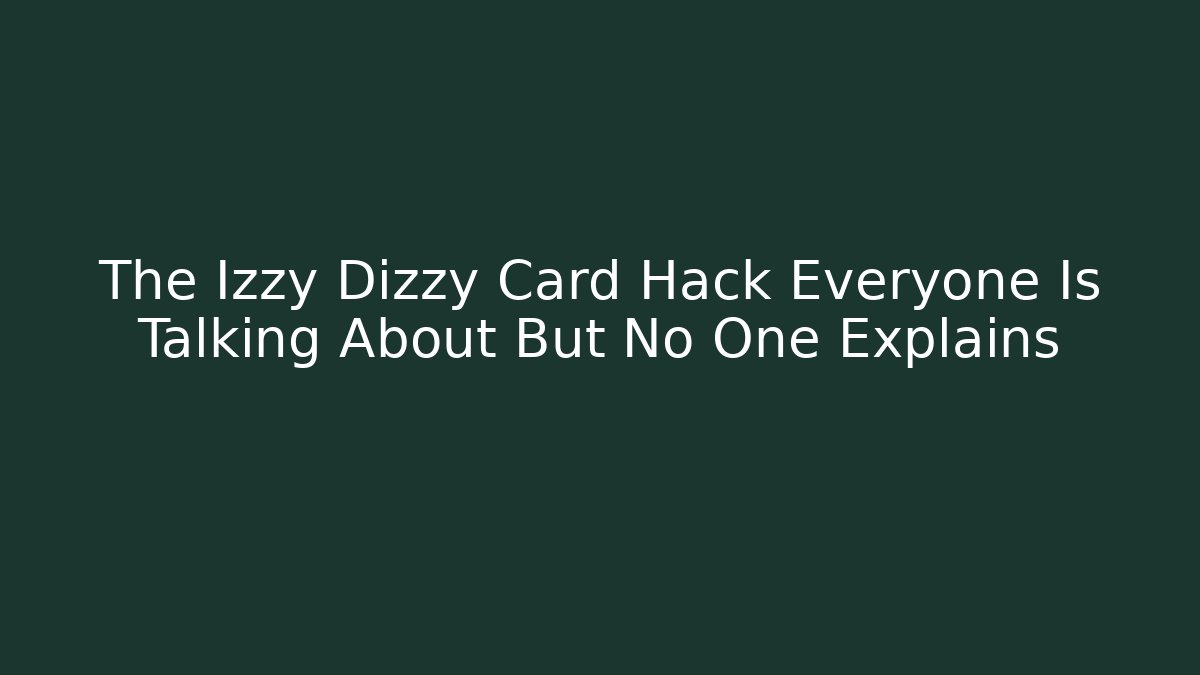 The Izzy Dizzy Card Hack Everyone Is Talking About But No One Explains