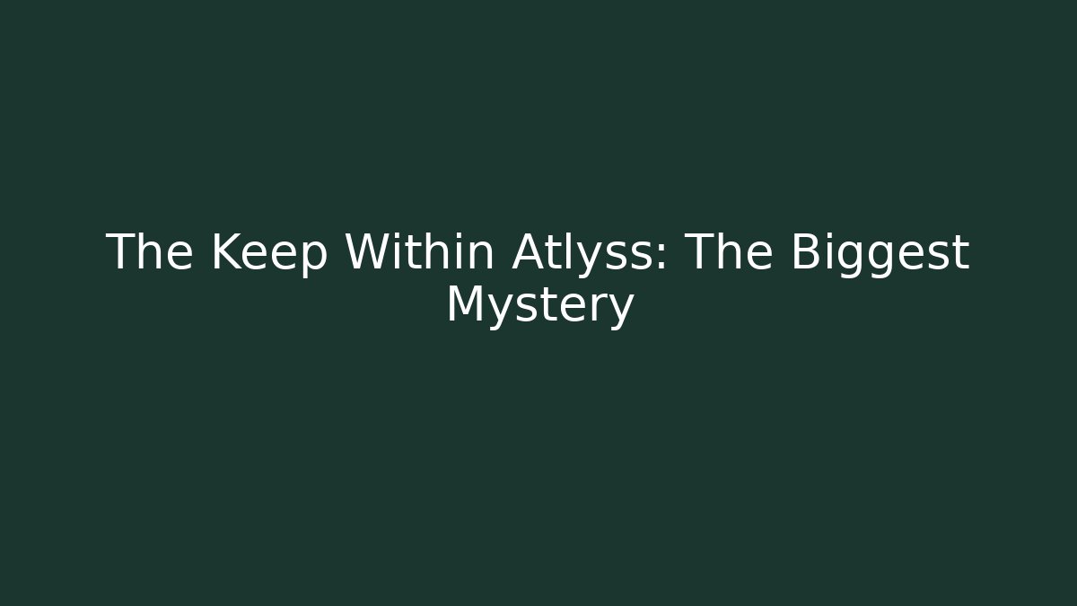 The Keep Within Atlyss: The Biggest Mystery