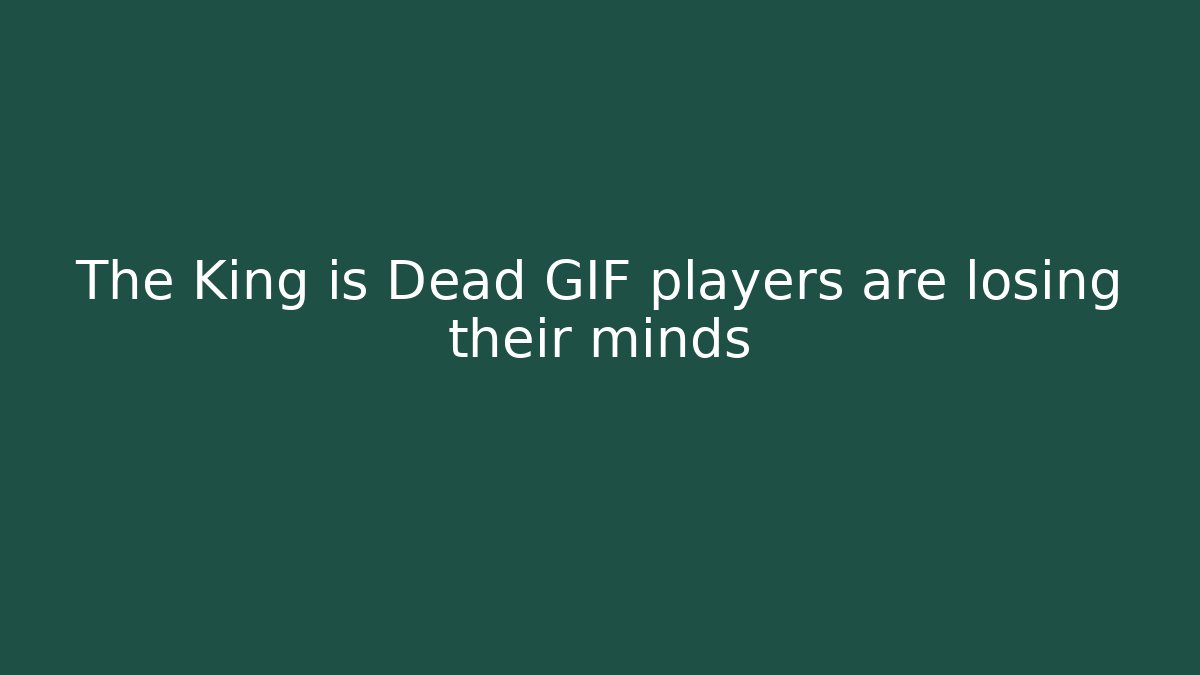 The King is Dead GIF players are losing their minds