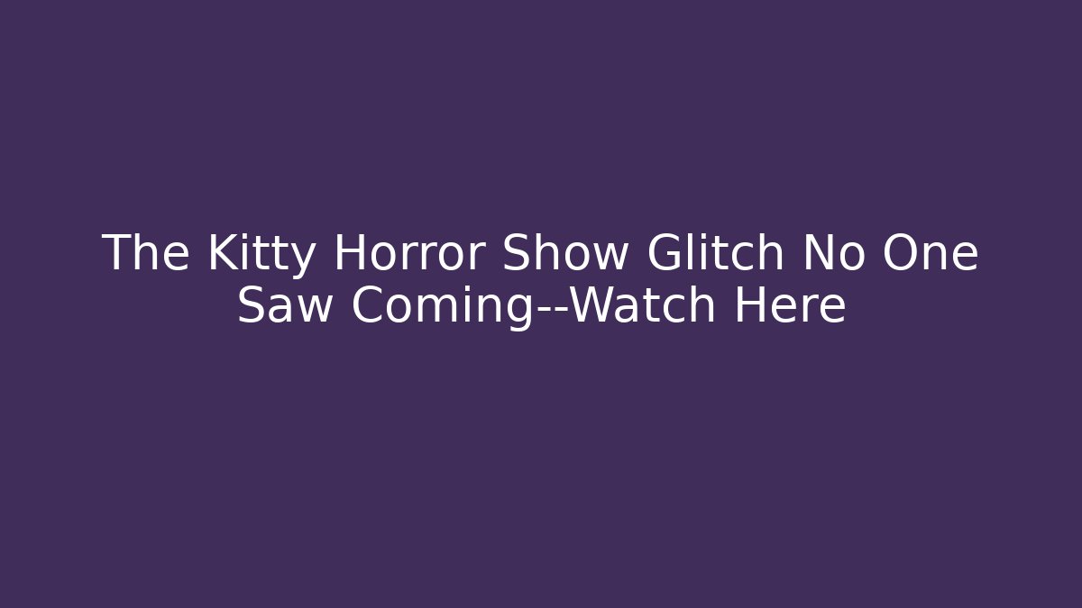 The Kitty Horror Show Glitch No One Saw Coming—Watch Here
