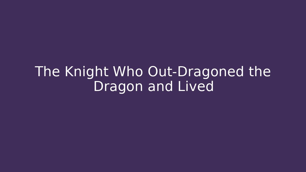 The Knight Who Out-Dragoned the Dragon and Lived