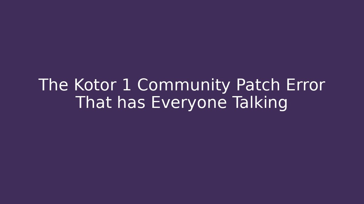 The Kotor 1 Community Patch Error That has Everyone Talking