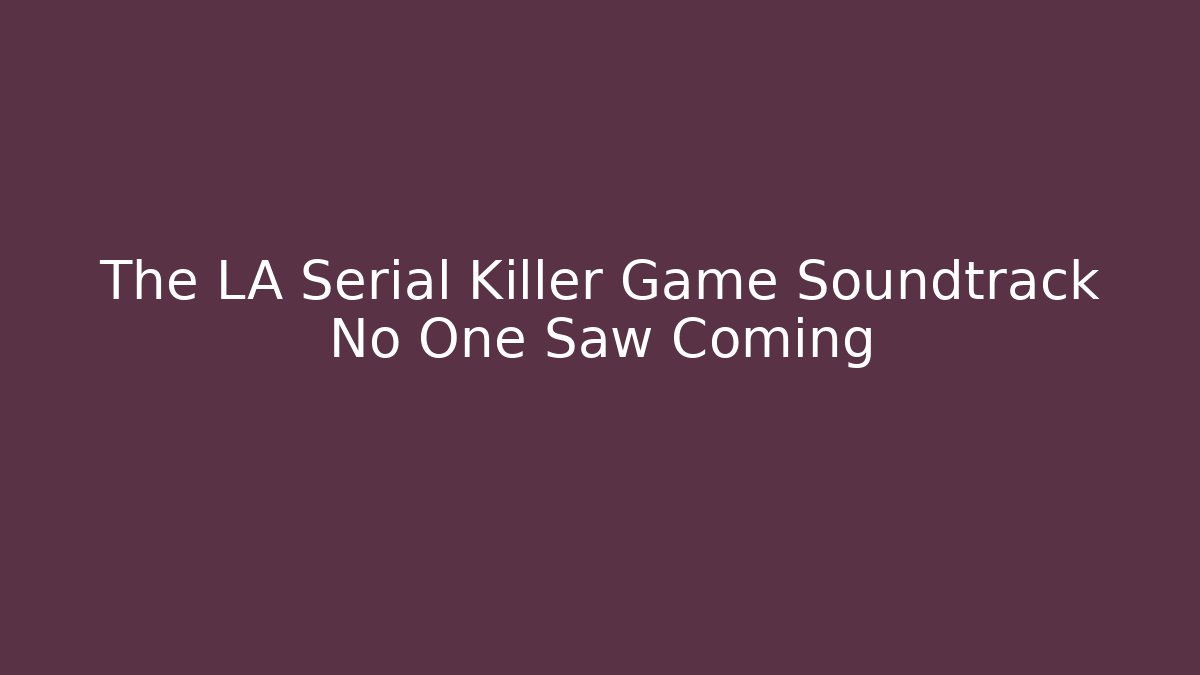 The LA Serial Killer Game Soundtrack No One Saw Coming