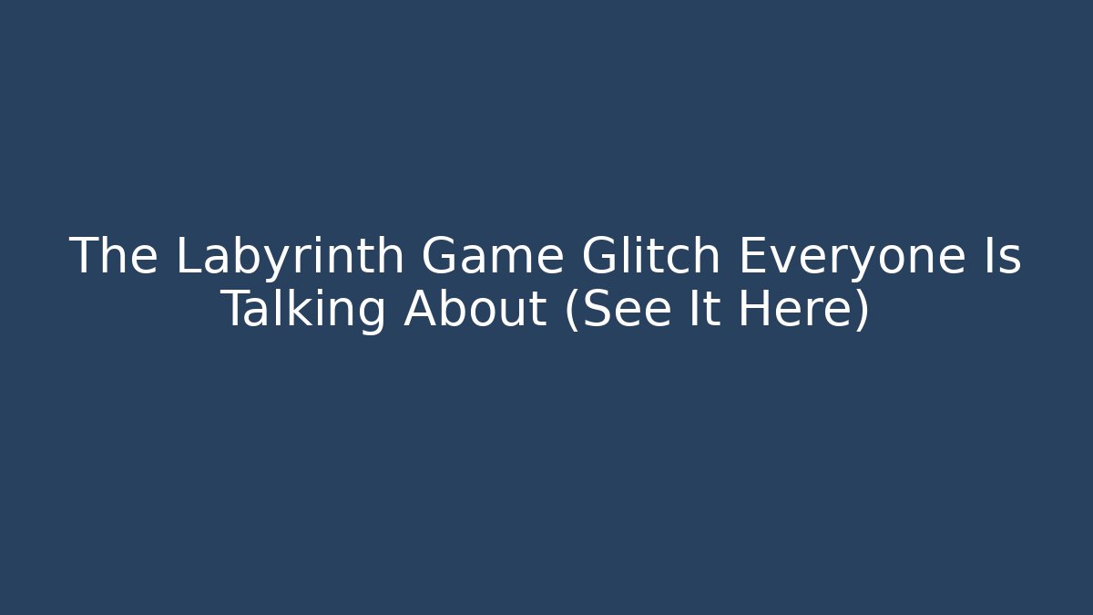 The Labyrinth Game Glitch Everyone Is Talking About (See It Here)