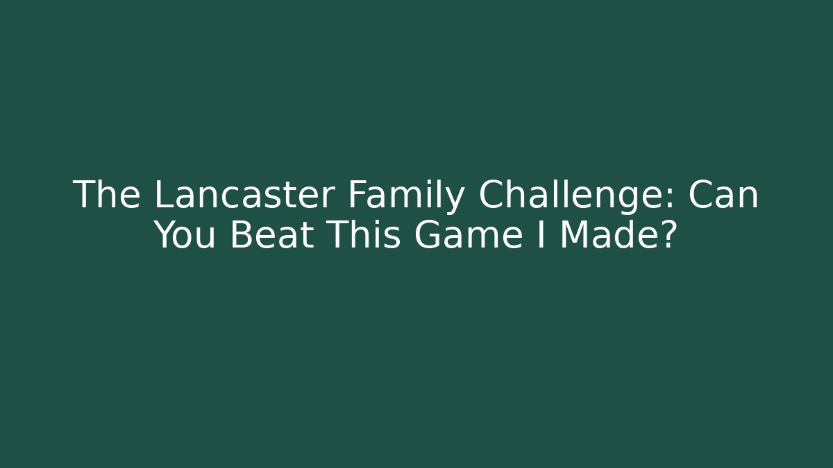 The Lancaster Family Challenge: Can You Beat This Game I Made?