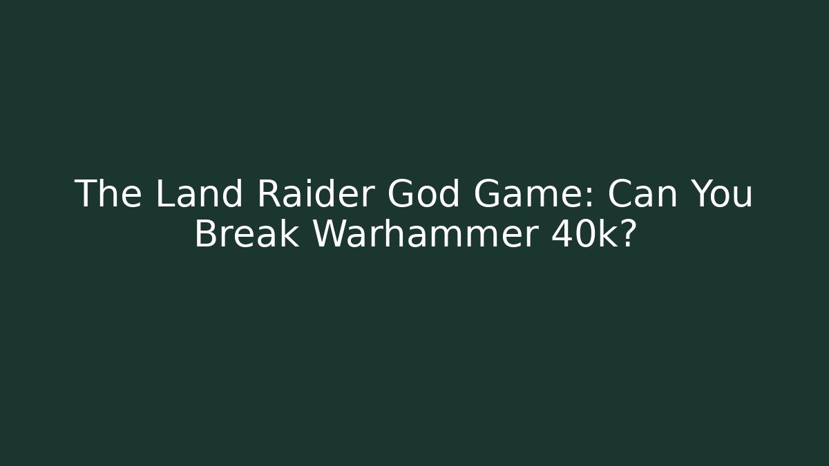 The Land Raider God Game: Can You Break Warhammer 40k?