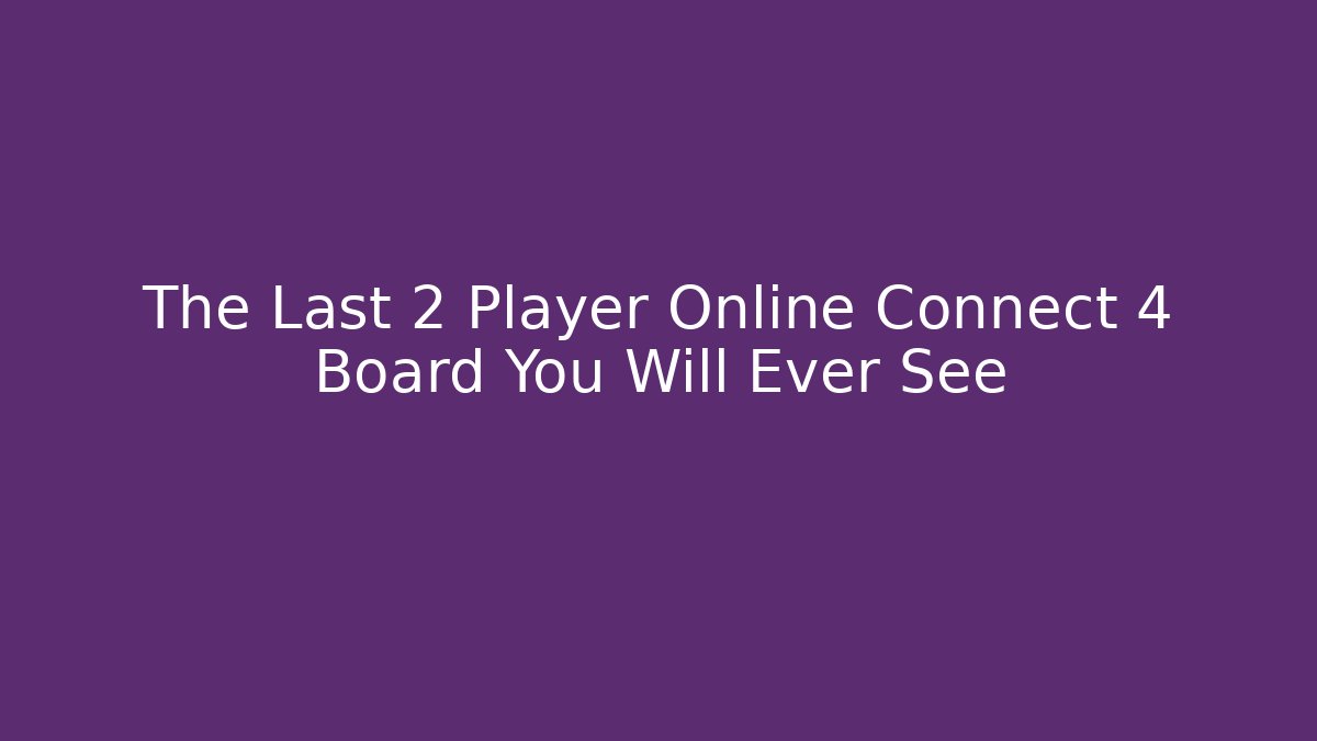 The Last 2 Player Online Connect 4 Board You Will Ever See - Boomer Naturals