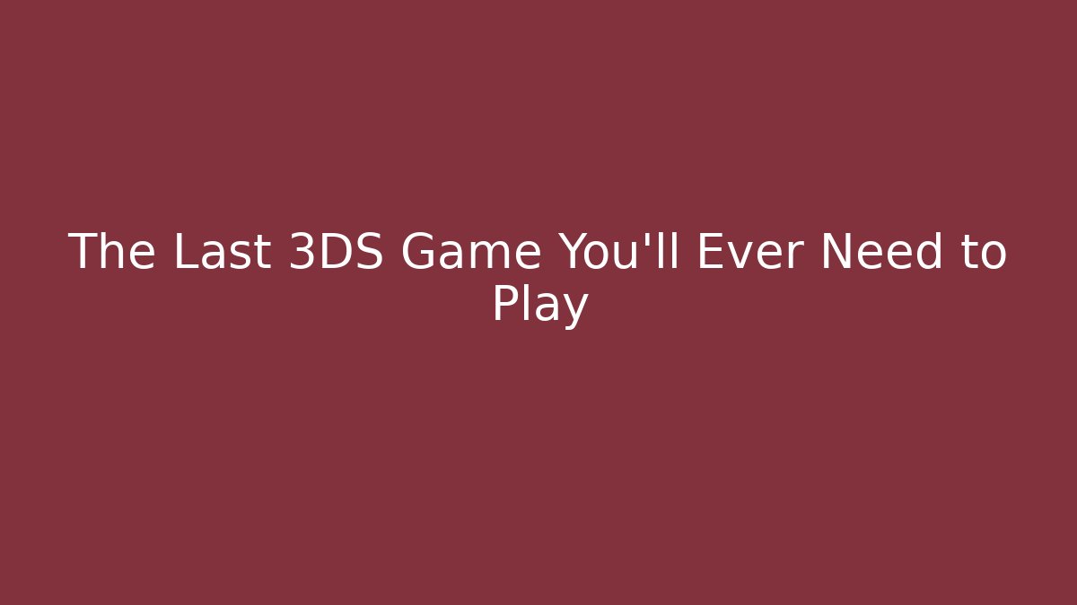 The Last 3DS Game You’ll Ever Need to Play