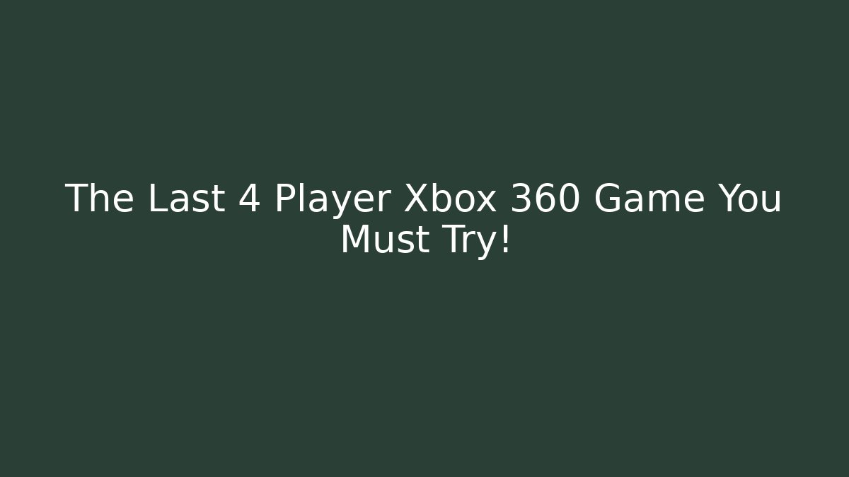 The Last 4 Player Xbox 360 Game You Must Try!