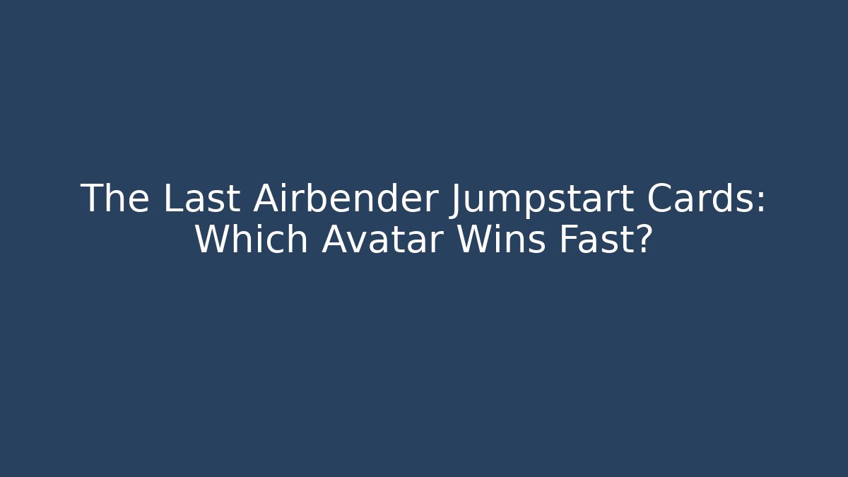 The Last Airbender Jumpstart Cards: Which Avatar Wins Fast?