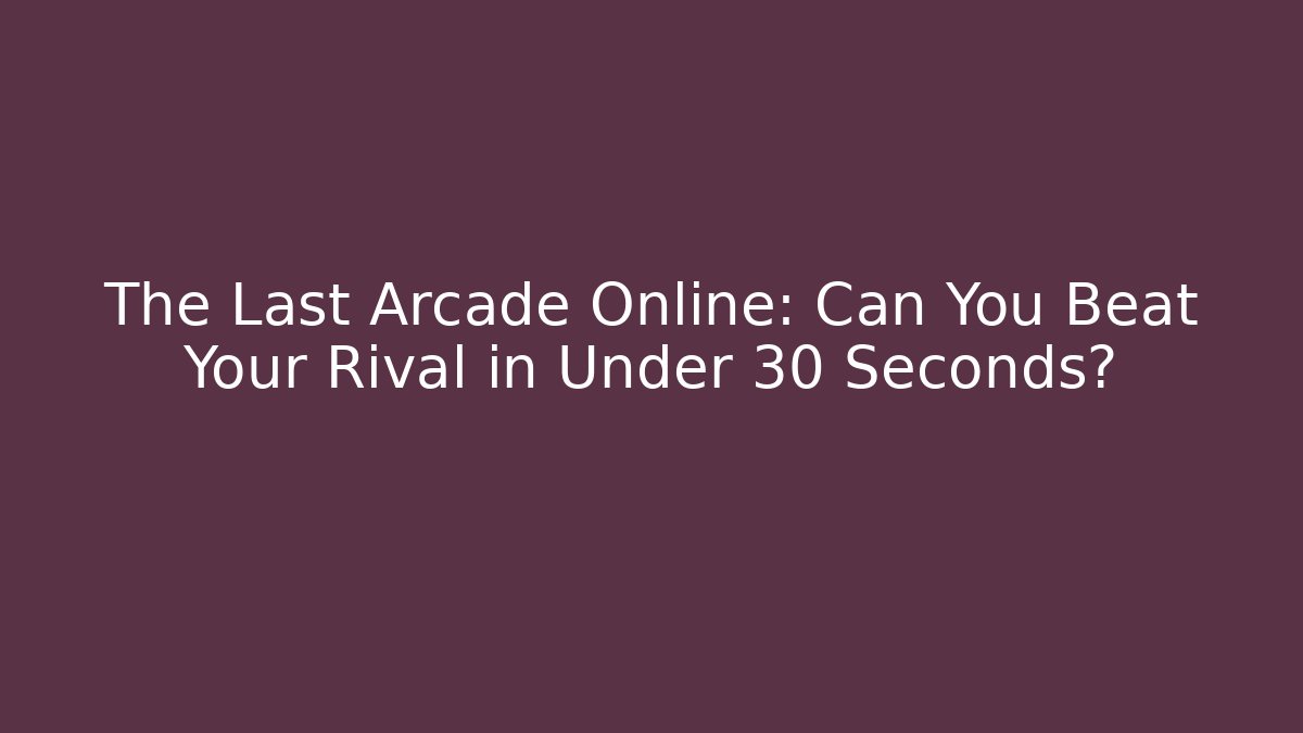 The Last Arcade Online: Can You Beat Your Rival in Under 30 Seconds?