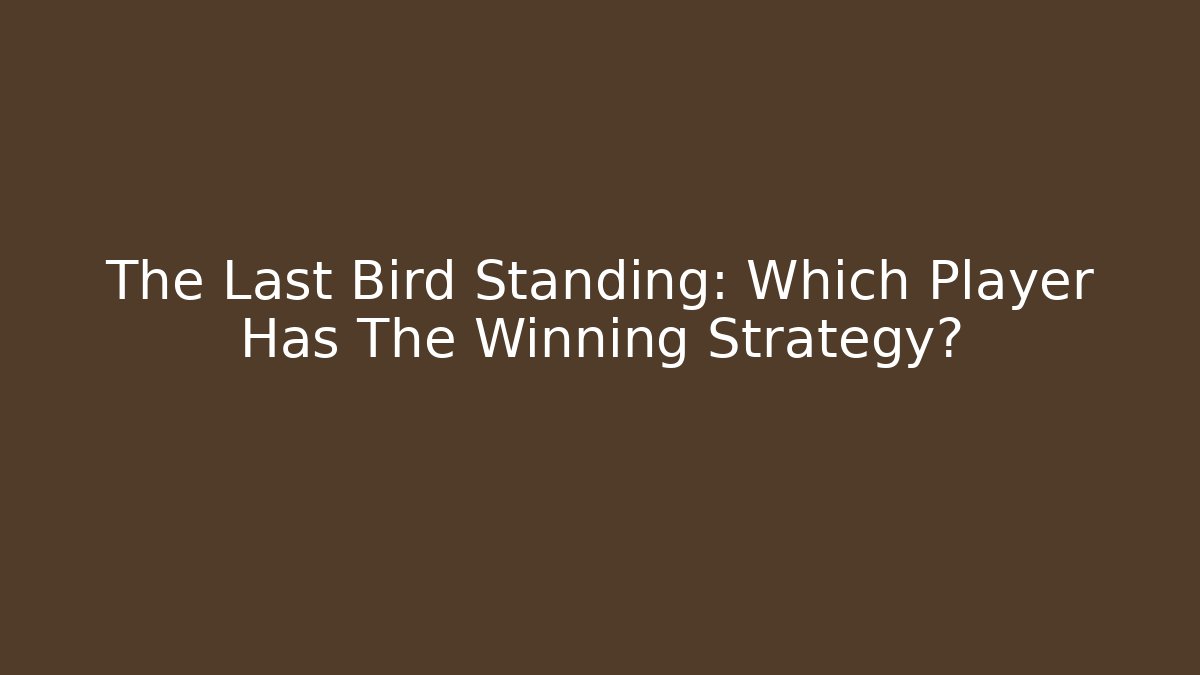 The Last Bird Standing: Which Player Has The Winning Strategy?