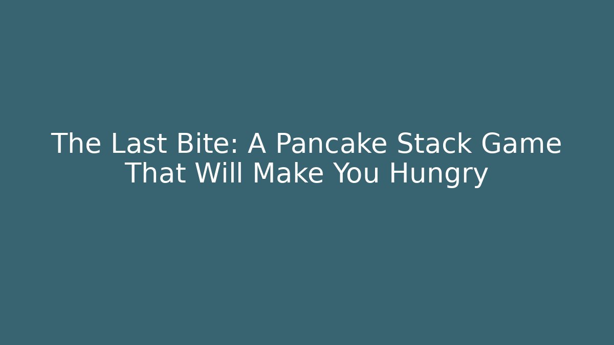 The Last Bite: A Pancake Stack Game That Will Make You Hungry - Boomer Naturals