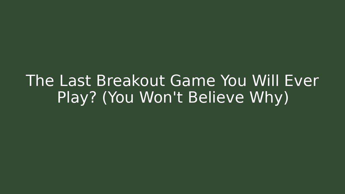 The Last Breakout Game You Will Ever Play? (You Won't Believe Why)