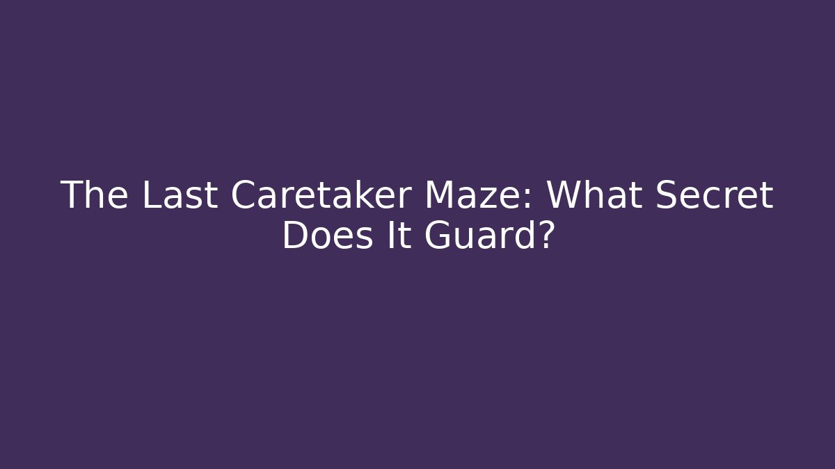 The Last Caretaker Maze: What Secret Does It Guard?