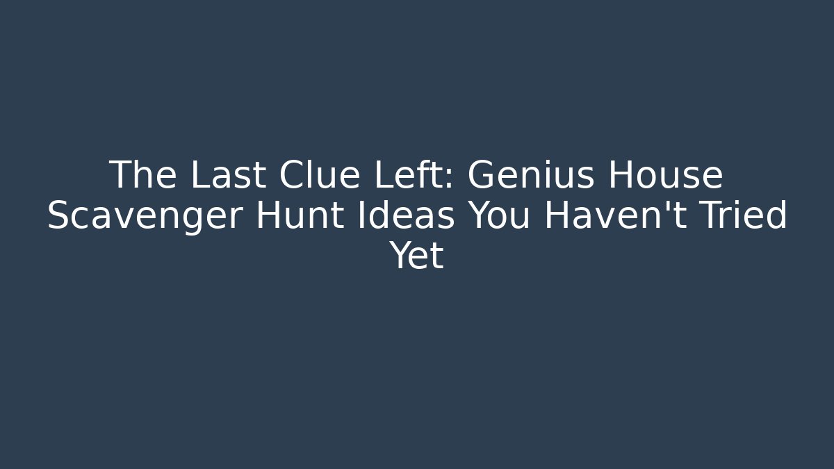 The Last Clue Left: Genius House Scavenger Hunt Ideas You Haven’t Tried Yet
