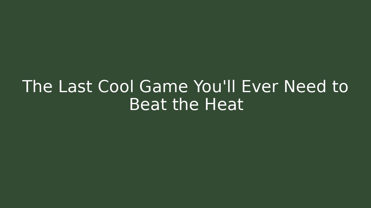 The Last Cool Game You'll Ever Need to Beat the Heat