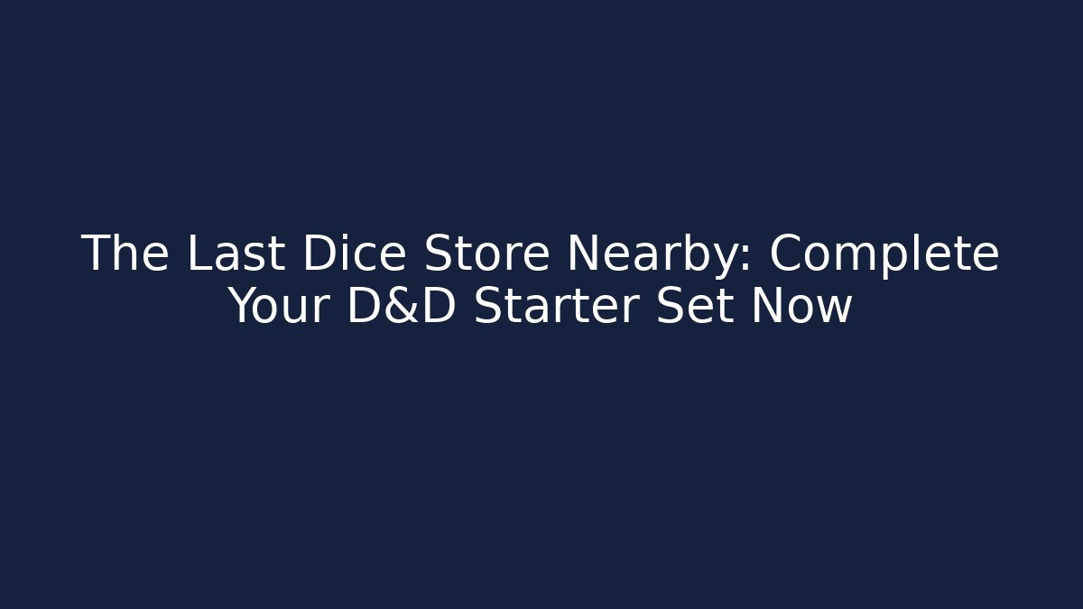 The Last Dice Store Nearby: Complete Your D&D Starter Set Now
